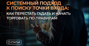 Системный подход к поиску точки входа: как перестать гадать и начать торговать по правилам